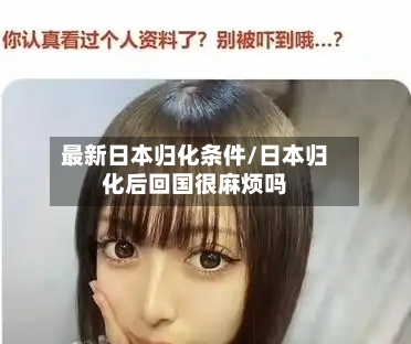 最新日本归化条件/日本归化后回国很麻烦吗