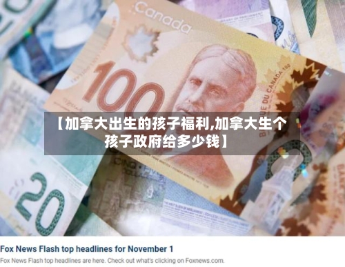 【加拿大出生的孩子福利,加拿大生个孩子政府给多少钱】