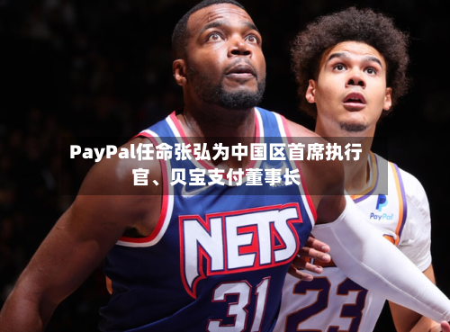 PayPal任命张弘为中国区首席执行官、贝宝支付董事长