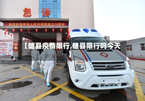 【雄县疫情限行,雄县限行吗今天】-第3张图片