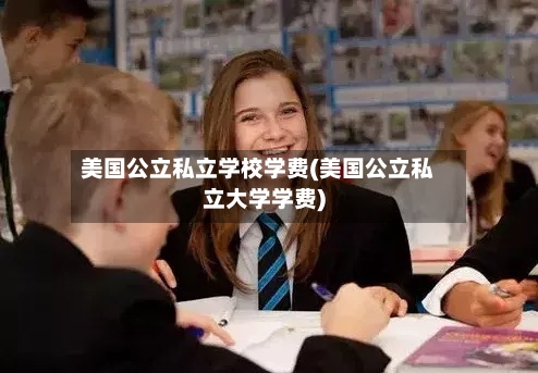 美国公立私立学校学费(美国公立私立大学学费)