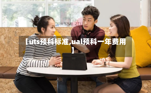 【uts预科标准,ual预科一年费用】-第2张图片