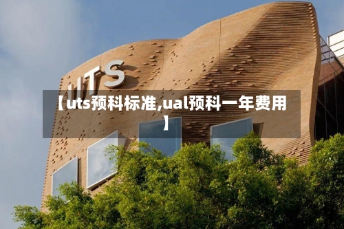 【uts预科标准,ual预科一年费用】-第3张图片