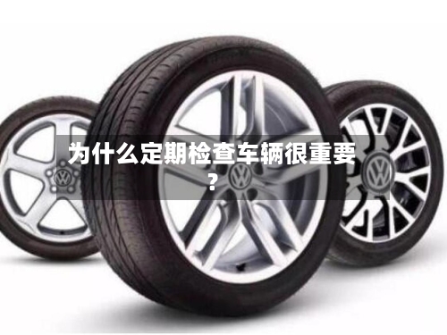 为什么定期检查车辆很重要?-第2张图片