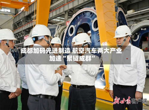 成都加码先进制造 航空汽车两大产业加速“聚链成群	”-第2张图片