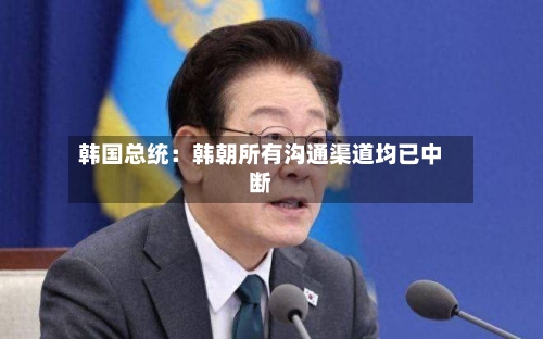 韩国总统:韩朝所有沟通渠道均已中断