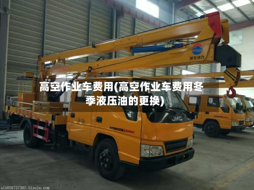 高空作业车费用(高空作业车费用冬季液压油的更换)