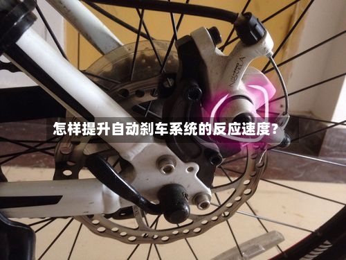 怎样提升自动刹车系统的反应速度?