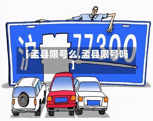【孟县限号么,孟县限号吗】-第2张图片