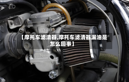 【摩托车滤清器,摩托车滤清器漏油是怎么回事】