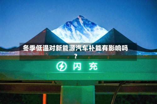 冬季低温对新能源汽车补能有影响吗?