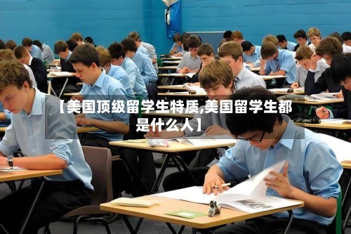 【美国顶级留学生特质,美国留学生都是什么人】-第2张图片