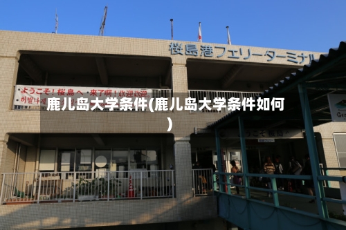 鹿儿岛大学条件(鹿儿岛大学条件如何)