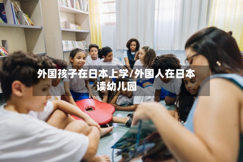 外国孩子在日本上学/外国人在日本读幼儿园-第2张图片