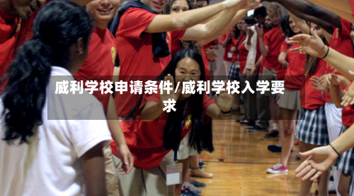 威利学校申请条件/威利学校入学要求