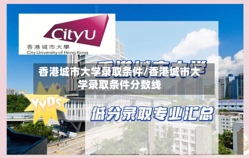 香港城市大学录取条件/香港城市大学录取条件分数线-第2张图片