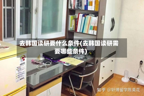 去韩国读研要什么条件(去韩国读研需要哪些条件)-第3张图片