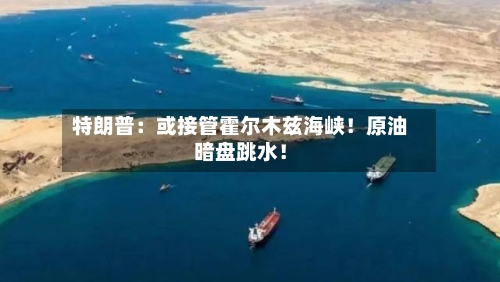 特朗普：或接管霍尔木兹海峡！原油暗盘跳水！-第1张图片
