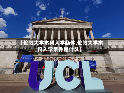 【伦敦大学本科入学条件,伦敦大学本科入学条件是什么】-第2张图片