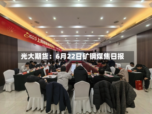 光大期货:6月22日矿钢煤焦日报-第2张图片
