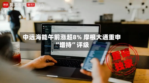 中远海能午前涨超8% 摩根大通重申“增持”评级-第2张图片