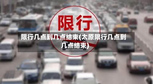 限行几点到几点结束(太原限行几点到几点结束)