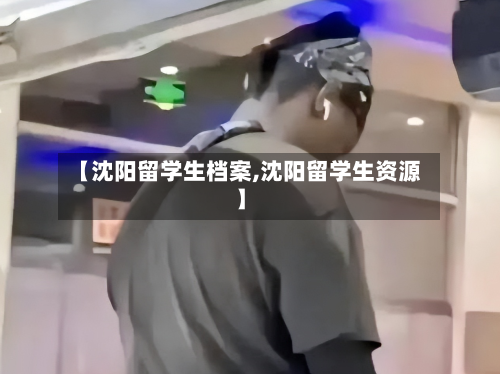 【沈阳留学生档案,沈阳留学生资源】