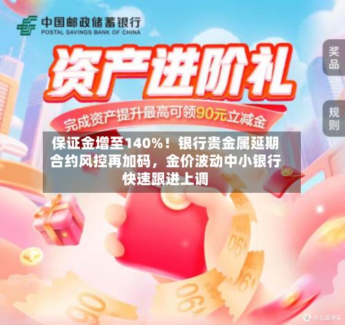 保证金增至140%！银行贵金属延期合约风控再加码	，金价波动中小银行快速跟进上调-第1张图片