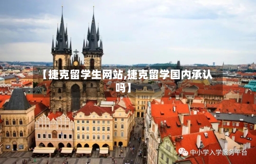 【捷克留学生网站,捷克留学国内承认吗】