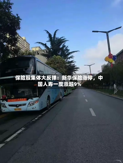 保险股集体大反弹：新华保险涨停，中国人寿一度涨超9%-第2张图片