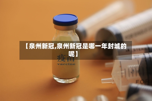 【泉州新冠,泉州新冠是哪一年封城的呢】