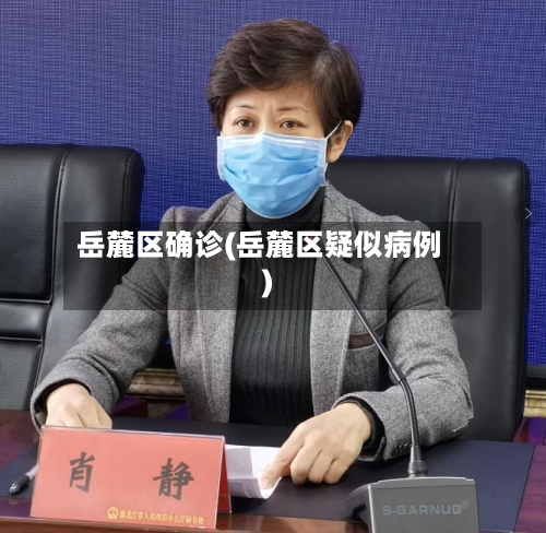岳麓区确诊(岳麓区疑似病例)-第3张图片