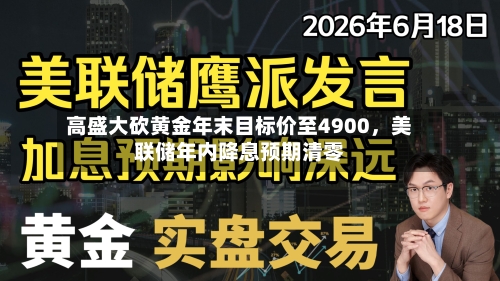 高盛大砍黄金年末目标价至4900	，美联储年内降息预期清零-第1张图片