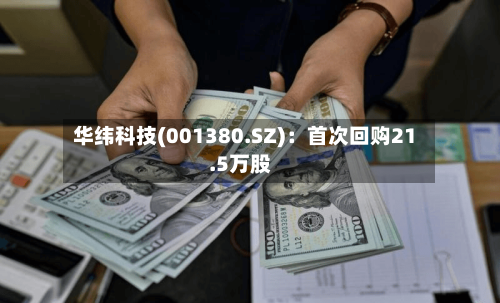华纬科技(001380.SZ)：首次回购21.5万股