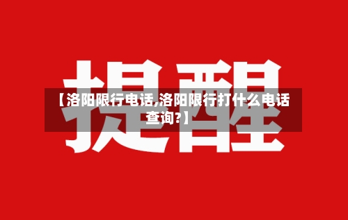 【洛阳限行电话,洛阳限行打什么电话查询?】