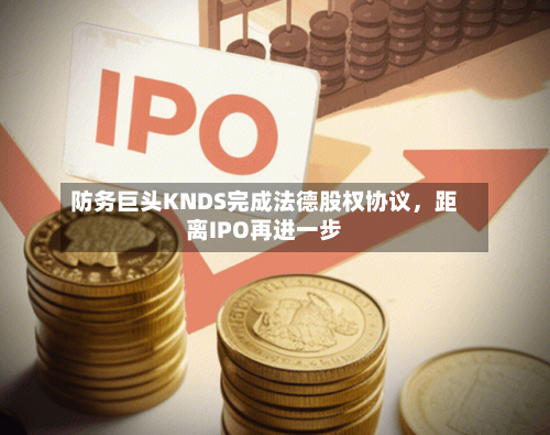 防务巨头KNDS完成法德股权协议，距离IPO再进一步-第2张图片