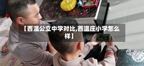 【西温公立中学对比,西温庄小学怎么样】