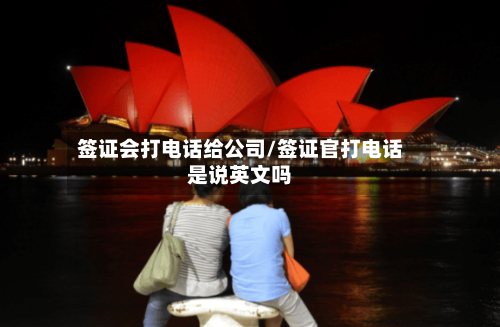 签证会打电话给公司/签证官打电话是说英文吗-第2张图片