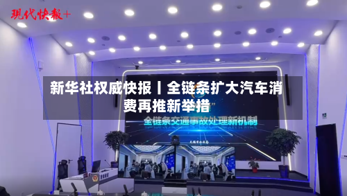 新华社权威快报丨全链条扩大汽车消费再推新举措-第1张图片