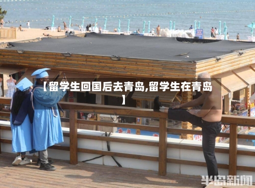 【留学生回国后去青岛,留学生在青岛】-第2张图片