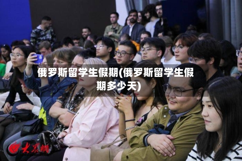 俄罗斯留学生假期(俄罗斯留学生假期多少天)