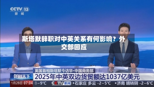 斯塔默辞职对中英关系有何影响？外交部回应