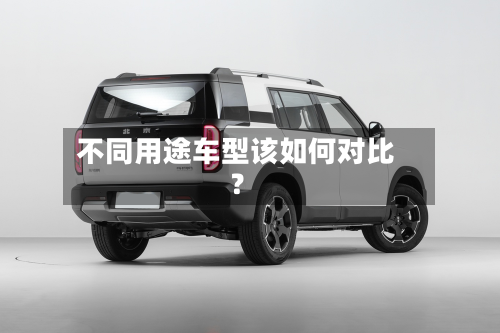 不同用途车型该如何对比?